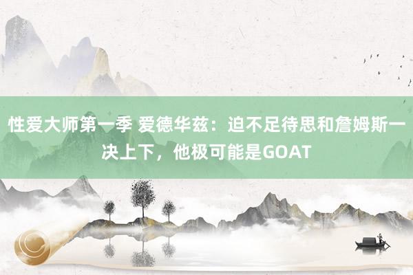 性爱大师第一季 爱德华兹：迫不足待思和詹姆斯一决上下，他极可能是GOAT