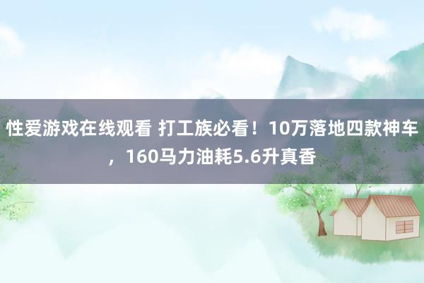 性爱游戏在线观看 打工族必看！10万落地四款神车，160马力油耗5.6升真香