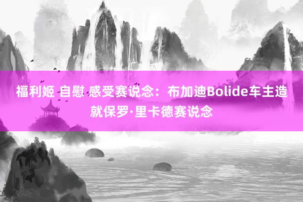 福利姬 自慰 感受赛说念：布加迪Bolide车主造就保罗·里卡德赛说念