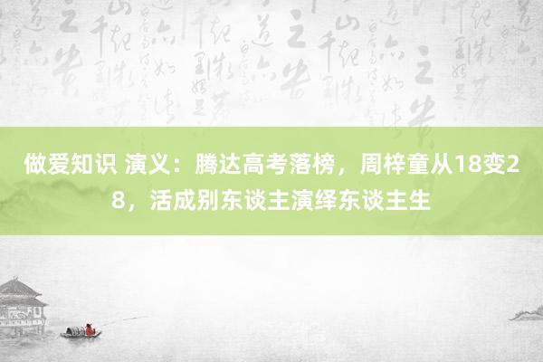 做爱知识 演义：腾达高考落榜，周梓童从18变28，活成别东谈主演绎东谈主生