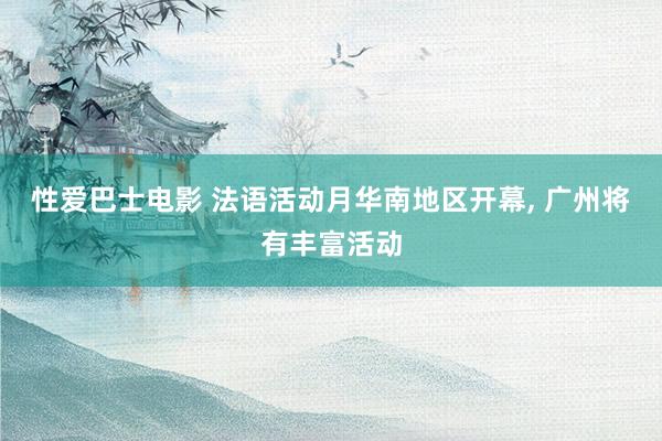 性爱巴士电影 法语活动月华南地区开幕, 广州将有丰富活动