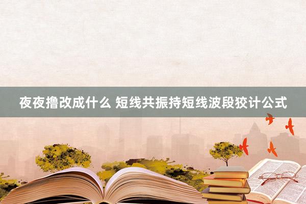 夜夜撸改成什么 短线共振持短线波段狡计公式