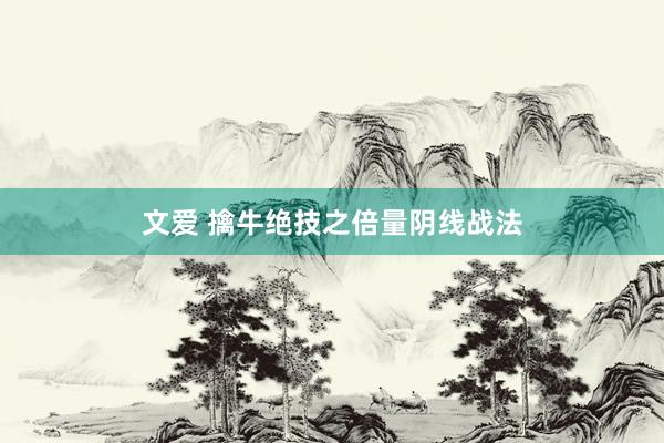 文爱 擒牛绝技之倍量阴线战法