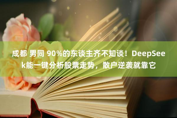 成都 男同 90%的东谈主齐不知谈！DeepSeek能一键分析股票走势，散户逆袭就靠它